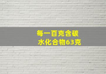 每一百克含碳水化合物63克