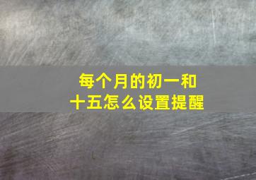 每个月的初一和十五怎么设置提醒