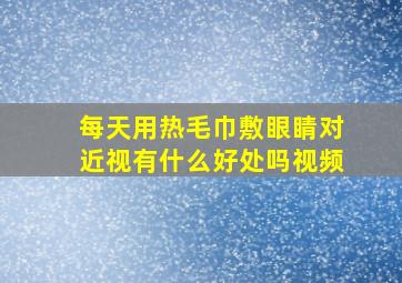 每天用热毛巾敷眼睛对近视有什么好处吗视频