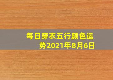 每日穿衣五行颜色运势2021年8月6日