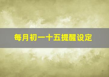 每月初一十五提醒设定