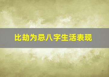 比劫为忌八字生活表现