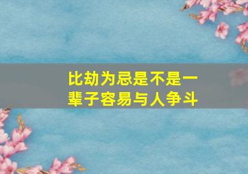 比劫为忌是不是一辈子容易与人争斗