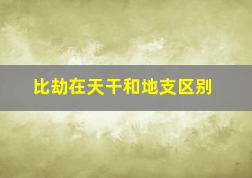 比劫在天干和地支区别