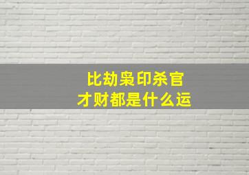 比劫枭印杀官才财都是什么运