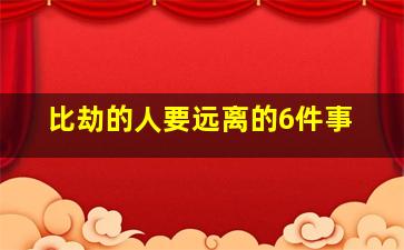 比劫的人要远离的6件事