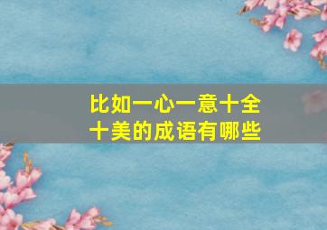 比如一心一意十全十美的成语有哪些