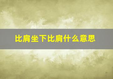 比肩坐下比肩什么意思