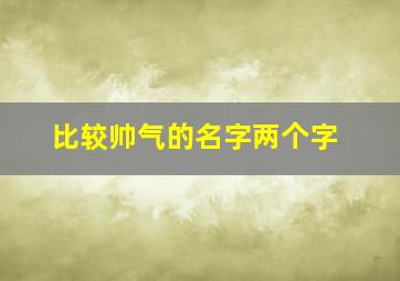 比较帅气的名字两个字