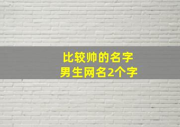 比较帅的名字男生网名2个字