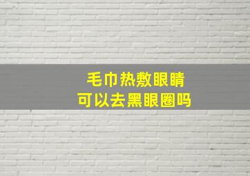 毛巾热敷眼睛可以去黑眼圈吗