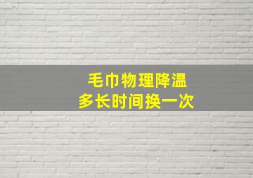 毛巾物理降温多长时间换一次