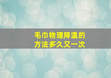 毛巾物理降温的方法多久又一次