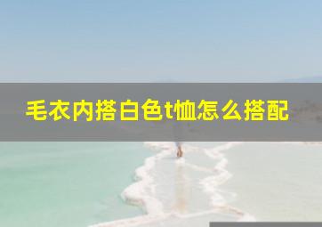 毛衣内搭白色t恤怎么搭配