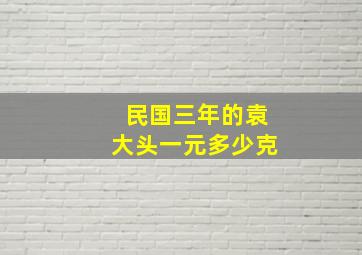 民国三年的袁大头一元多少克