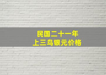 民国二十一年上三鸟银元价格