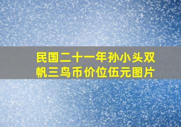 民国二十一年孙小头双帆三鸟币价位伍元图片