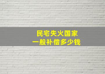 民宅失火国家一般补偿多少钱