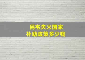 民宅失火国家补助政策多少钱