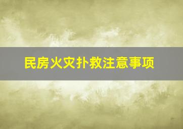 民房火灾扑救注意事项