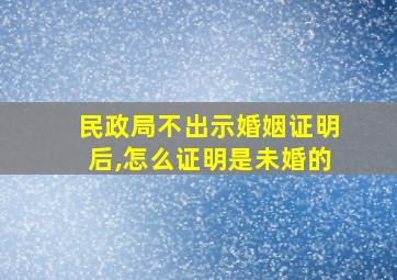 民政局不出示婚姻证明后,怎么证明是未婚的