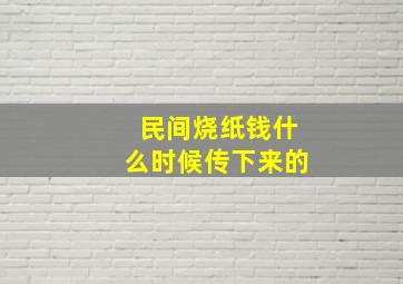 民间烧纸钱什么时候传下来的