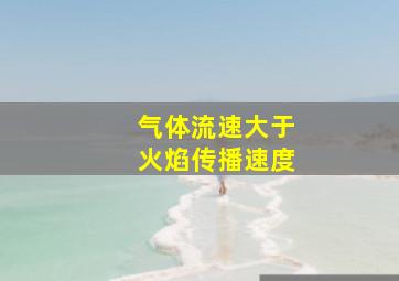 气体流速大于火焰传播速度