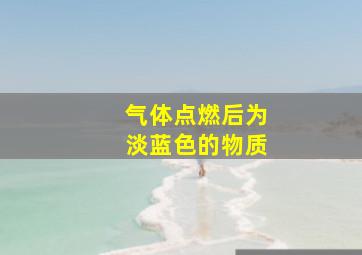 气体点燃后为淡蓝色的物质