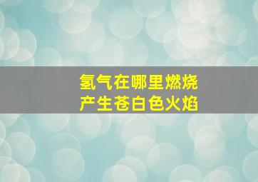 氢气在哪里燃烧产生苍白色火焰