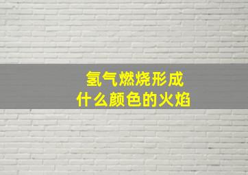 氢气燃烧形成什么颜色的火焰