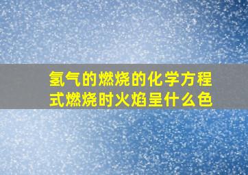 氢气的燃烧的化学方程式燃烧时火焰呈什么色