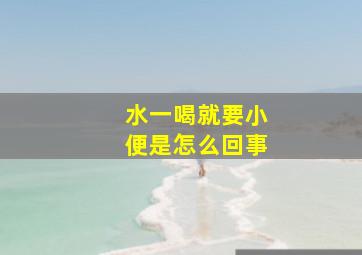 水一喝就要小便是怎么回事