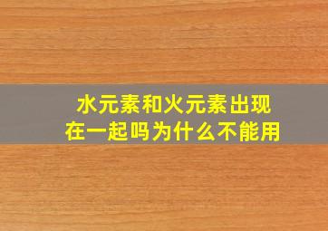 水元素和火元素出现在一起吗为什么不能用