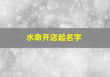 水命开店起名字