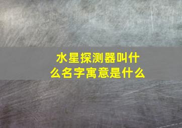 水星探测器叫什么名字寓意是什么