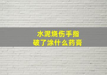 水泥烧伤手指破了涂什么药膏