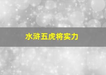 水浒五虎将实力