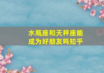 水瓶座和天秤座能成为好朋友吗知乎