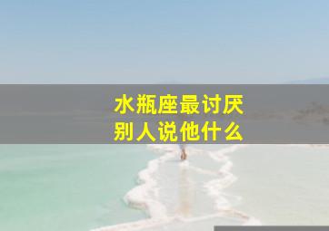 水瓶座最讨厌别人说他什么