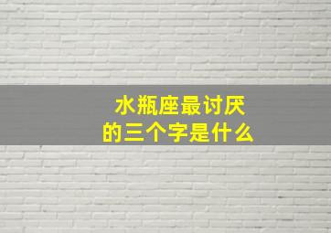 水瓶座最讨厌的三个字是什么