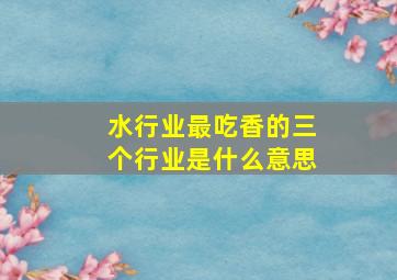 水行业最吃香的三个行业是什么意思