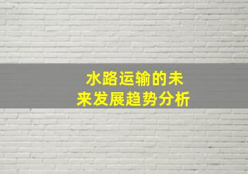 水路运输的未来发展趋势分析