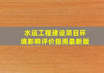 水运工程建设项目环境影响评价指南最新版