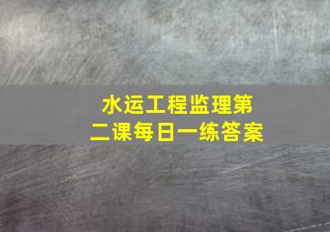 水运工程监理第二课每日一练答案