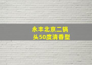 永丰北京二锅头50度清香型