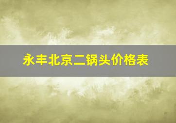 永丰北京二锅头价格表