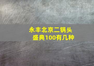 永丰北京二锅头盛典100有几种