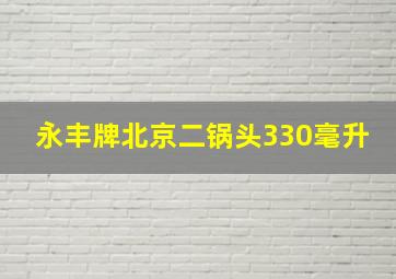 永丰牌北京二锅头330毫升