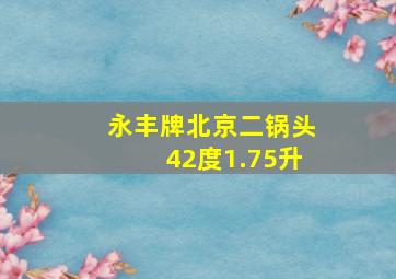 永丰牌北京二锅头42度1.75升