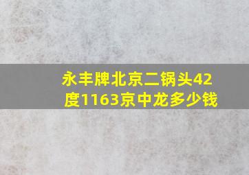 永丰牌北京二锅头42度1163京中龙多少钱